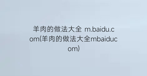 “羊肉的做法大全 m.baidu.com(羊肉的做法大全mbaiducom)